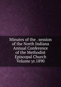 Minutes of the . session of the North Indiana Annual Conference of the Methodist Episcopal Church Volume yr.1890