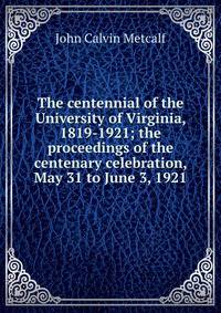 The centennial of the University of Virginia, 1819-1921; the proceedings of the centenary celebration, May 31 to June 3, 1921