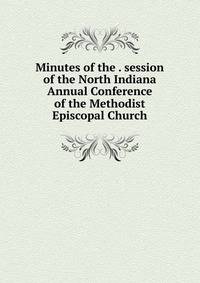 Minutes of the . session of the North Indiana Annual Conference of the Methodist Episcopal Church