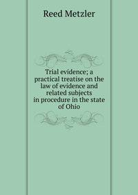 Trial evidence; a practical treatise on the law of evidence and related subjects in procedure in the state of Ohio