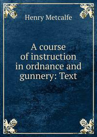 A course of instruction in ordnance and gunnery: Text