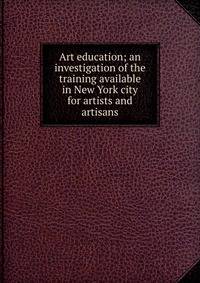 Art education; an investigation of the training available in New York city for artists and artisans