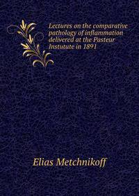 Lectures on the comparative pathology of inflammation, delivered at the Pasteur Instutute in 1891;