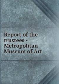 Report of the trustees - Metropolitan Museum of Art