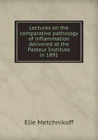 Lectures on the comparative pathology of inflammation delivered at the Pasteur Institute in 1891