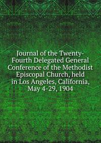 Journal of the Twenty-Fourth Delegated General Conference of the Methodist Episcopal Church, held in Los Angeles, California, May 4-29, 1904