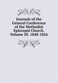 Journals of the General Conference of the Methodist Episcopal Church. Volume III. 1848-1856.