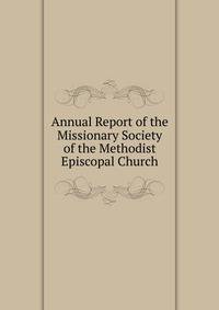 Annual Report of the Missionary Society of the Methodist Episcopal Church
