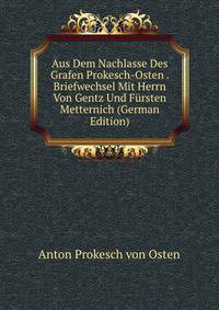Aus Dem Nachlasse Des Grafen Prokesch-Osten . Briefwechsel Mit Herrn Von Gentz Und Fursten Metternich (German Edition)