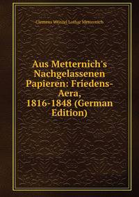 Aus Metternich's Nachgelassenen Papieren: Friedens-Aera, 1816-1848 (German Edition)