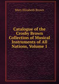 Catalogue of the Crosby Brown Collection of Musical Instruments of All Nations, Volume 1