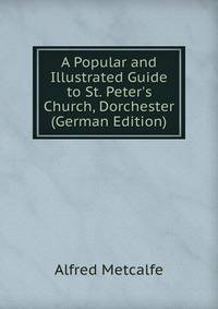 A Popular and Illustrated Guide to St. Peter's Church, Dorchester (German Edition)