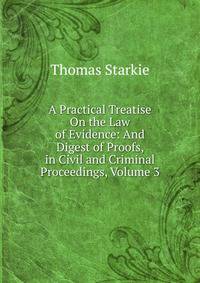 A Practical Treatise On the Law of Evidence: And Digest of Proofs, in Civil and Criminal Proceedings, Volume 3