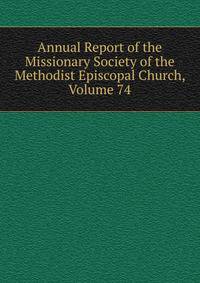 Annual Report of the Missionary Society of the Methodist Episcopal Church, Volume 74