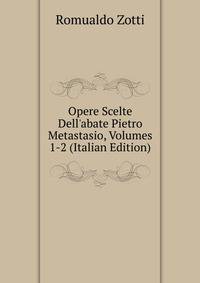 Opere Scelte Dell'abate Pietro Metastasio, Volumes 1-2 (Italian Edition)