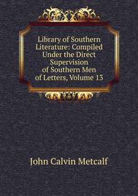 Library of Southern Literature: Compiled Under the Direct Supervision of Southern Men of Letters, Volume 13