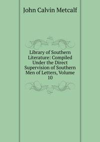 Library of Southern Literature: Compiled Under the Direct Supervision of Southern Men of Letters, Volume 10