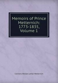 Memoirs of Prince Metternich: 1773-1835, Volume 1