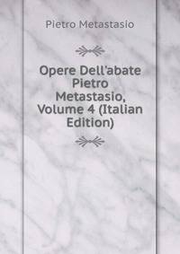 Opere Dell'abate Pietro Metastasio, Volume 4 (Italian Edition)