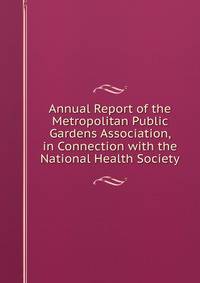 Annual Report of the Metropolitan Public Gardens Association, in Connection with the National Health Society
