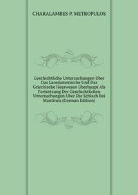 Geschichtliche Untersuchungen Uber Das Lacedamonische Und Das Griechische Heerwesen Uberhaupt Als Fortsetzung Der Geschichtlichen Untersuchungen Uber Die Schlach Bei Mantinea (German Edition)