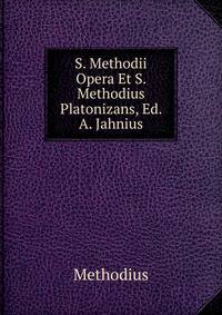 S. Methodii Opera Et S. Methodius Platonizans, Ed. A. Jahnius