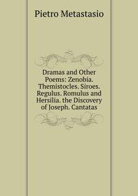Dramas and Other Poems: Zenobia. Themistocles. Siroes. Regulus. Romulus and Hersilia. the Discovery of Joseph. Cantatas