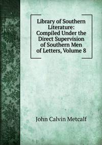 Library of Southern Literature: Compiled Under the Direct Supervision of Southern Men of Letters, Volume 8