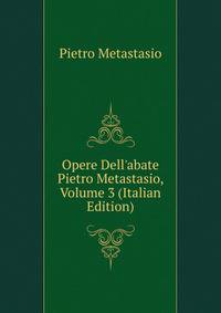 Opere Dell'abate Pietro Metastasio, Volume 3 (Italian Edition)