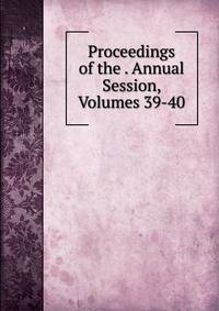 Proceedings of the . Annual Session, Volumes 39-40