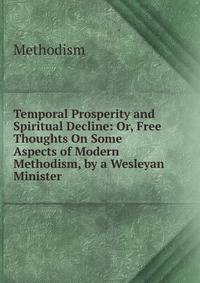 Temporal Prosperity and Spiritual Decline: Or, Free Thoughts On Some Aspects of Modern Methodism, by a Wesleyan Minister