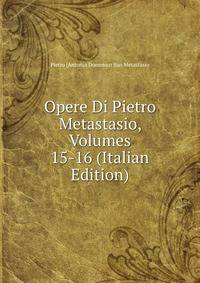 Opere Di Pietro Metastasio, Volumes 15-16 (Italian Edition)