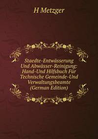 Staedte-Entwasserung Und Abwasser-Reinigung: Hand-Und Hilfsbuch Fur Technische Gemeinde-Und Verwaltungsbeamte (German Edition)