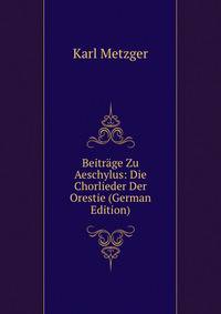 Beitrage Zu Aeschylus: Die Chorlieder Der Orestie (German Edition)