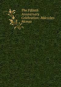 The Fiftieth Anniversary Celebration: Mdccclxx-Mcmxx.