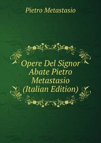 Opere Del Signor Abate Pietro Metastasio (Italian Edition)
