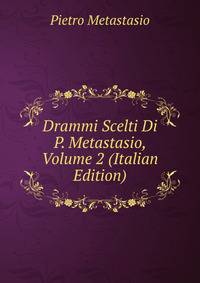 Drammi Scelti Di P. Metastasio, Volume 2 (Italian Edition)