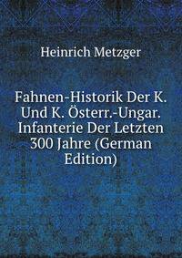 Fahnen-Historik Der K. Und K. Osterr.-Ungar. Infanterie Der Letzten 300 Jahre (German Edition)