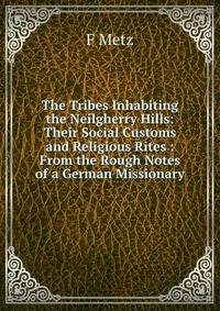The Tribes Inhabiting the Neilgherry Hills: Their Social Customs and Religious Rites : From the Rough Notes of a German Missionary