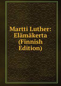 Martti Luther: Elamakerta (Finnish Edition)