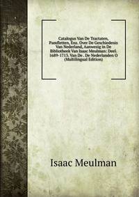 Catalogus Van De Tractaten, Pamfletten, Enz. Over De Geschiedenis Van Nederland, Aanwezig in De Bibliotheek Van Isaac Meulman: Deel. 1689-1713. Van De . De Nederlanden O (Multilingual Edition)