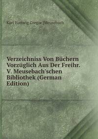 Verzeichniss Von B?chern Vorz?glich Aus Der Freihr. V. Meusebach'schen Bibliothek (German Edition)