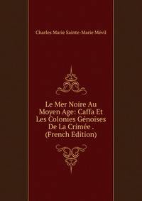 Le Mer Noire Au Moyen Age: Caffa Et Les Colonies Genoises De La Crimee . (French Edition)