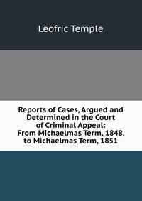 Reports of Cases, Argued and Determined in the Court of Criminal Appeal: From Michaelmas Term, 1848, to Michaelmas Term, 1851