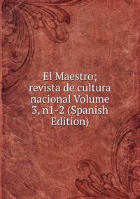 El Maestro; revista de cultura nacional Volume 3, n1-2 (Spanish Edition)
