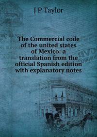 The Commercial code of the united states of Mexico: a translation from the official Spanish edition with explanatory notes
