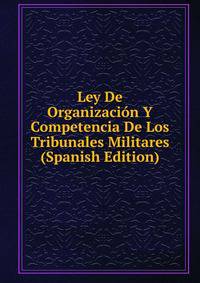 Ley De Organizacion Y Competencia De Los Tribunales Militares (Spanish Edition)