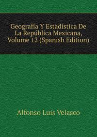 Geografia Y Estadistica De La Republica Mexicana, Volume 12 (Spanish Edition)