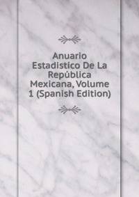 Anuario Estadistico De La Republica Mexicana, Volume 1 (Spanish Edition)