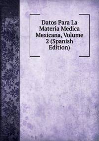 Datos Para La Materia Medica Mexicana, Volume 2 (Spanish Edition)